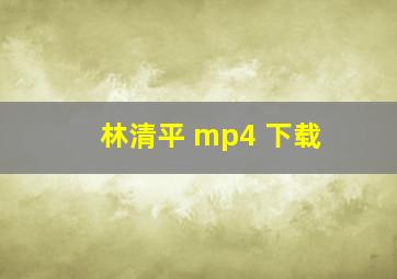 林清平 mp4 下载